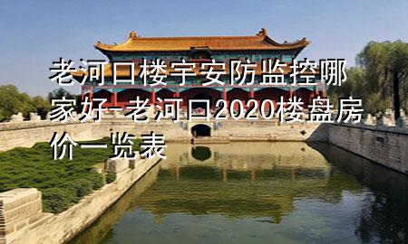 老河口楼宇安防监控哪家好-老河口2020楼盘房价一览表