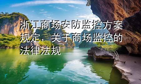 浙江商场安防监控方案规定，关于商场监控的法律法规