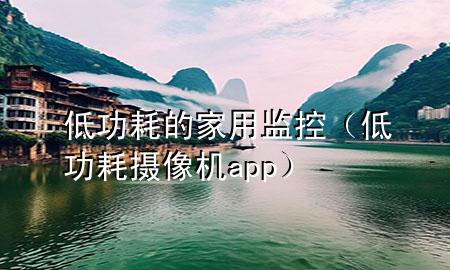 低功耗的家用监控（低功耗摄像机app）