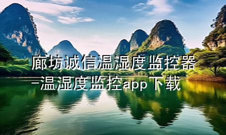 廊坊诚信温湿度监控器-温湿度监控app下载