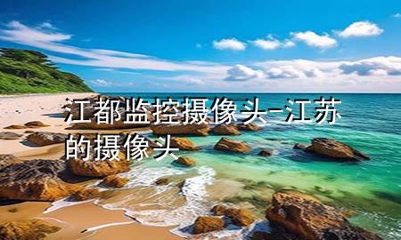 江都监控摄像头-江苏的摄像头