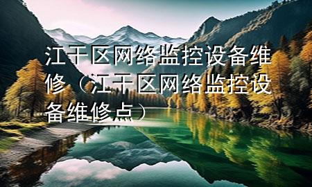 江干区网络监控设备维修（江干区网络监控设备维修点）