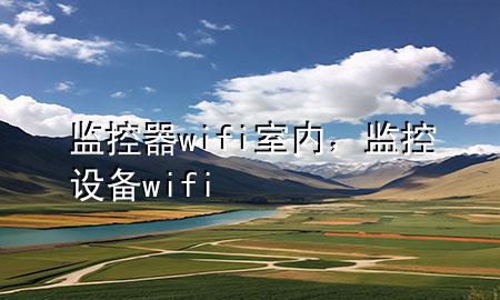 监控器wifi室内，监控设备wifi