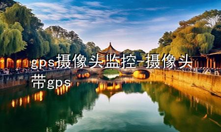 gps摄像头监控-摄像头带gps