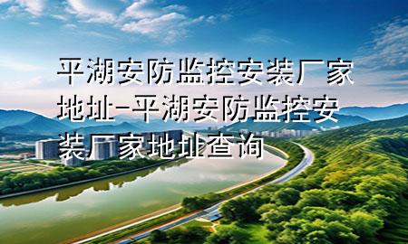 平湖安防监控安装厂家地址-平湖安防监控安装厂家地址查询