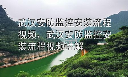 武汉安防监控安装流程视频，武汉安防监控安装流程视频讲解