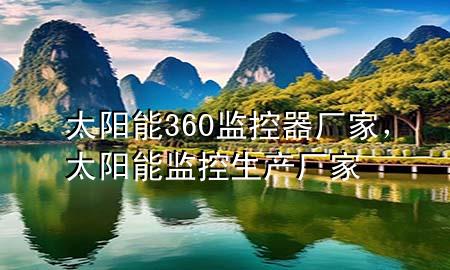 太阳能360 监控器厂家，太阳能监控生产厂家