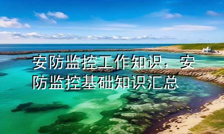 安防监控工作知识，安防监控基础知识汇总