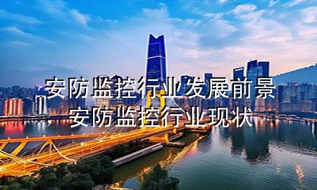 安防监控行业发展前景，安防监控行业现状