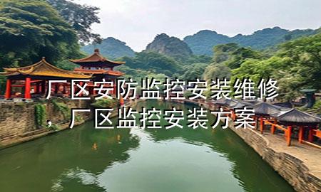 厂区安防监控安装维修，厂区监控安装方案