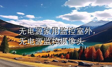 无电源家用监控室外，无电源监控摄像头