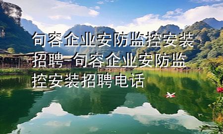 句容企业安防监控安装招聘-句容企业安防监控安装招聘电话