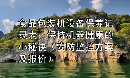 食品包装机设备保养记录表：保持机器健康的小秘诀（安防监控方案及报价）