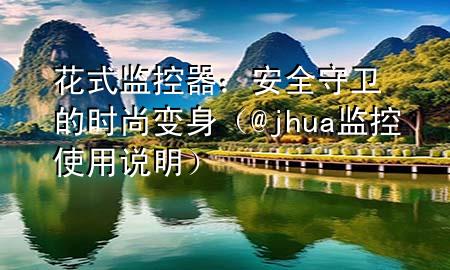 花式监控器：安全守卫的时尚变身（@jhua 监控使用说明）