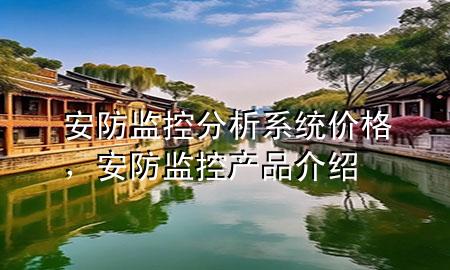 安防监控分析系统价格，安防监控产品介绍