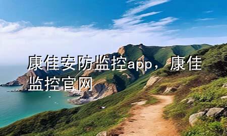 康佳安防监控app，康佳监控官网