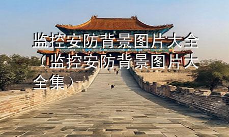 监控安防背景图片大全（监控安防背景图片大全集）