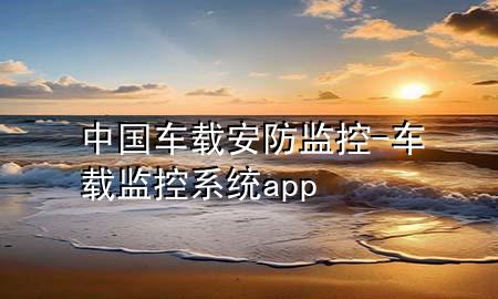 中国车载安防监控-车载监控系统app