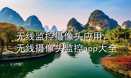 无线监控摄像头应用，无线摄像头监控app大全