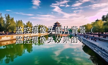 监控摄像头图片背景（监控摄像头效果图）