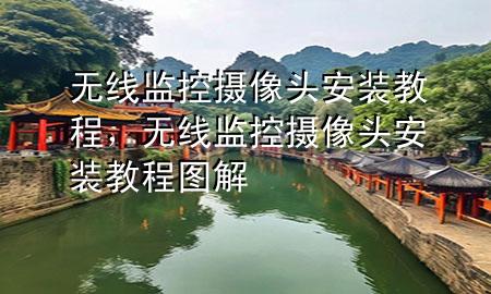 无线监控摄像头安装教程，无线监控摄像头安装教程图解