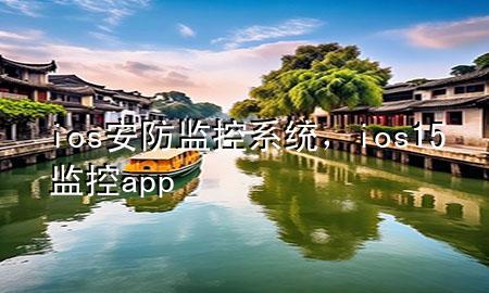 ios安防监控系统，ios15 监控app