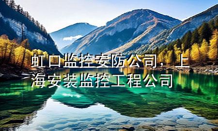 虹口监控安防公司，上海安装监控工程公司