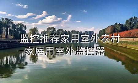 监控推荐家用室外农村-家庭用室外监控器