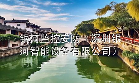 银河监控安防（深圳银河智能设备有限公司）