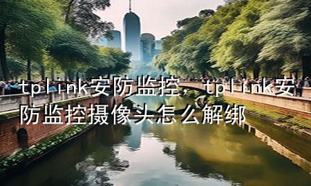 tplink 安防监控，tplink安防监控摄像头怎么解绑