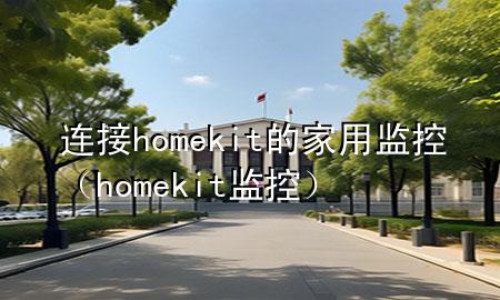 连接homekit的家用监控（homekit 监控）