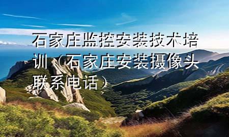 石家庄监控安装技术培训（石家庄安装摄像头联系电话）