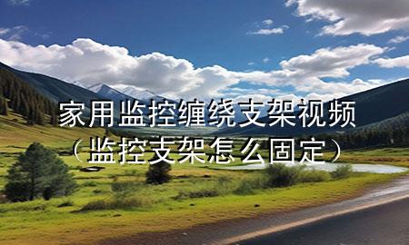 家用监控缠绕支架视频（监控支架怎么固定）