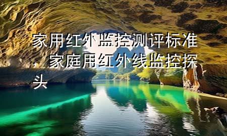 家用红外监控测评标准，家庭用红外线监控探头