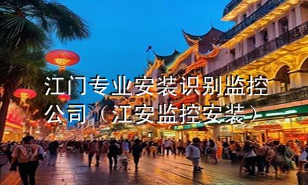 江门专业安装识别监控公司（江安监控安装）