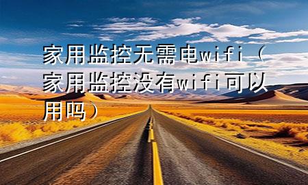 家用监控无需电wifi（家用监控没有wifi可以用吗）