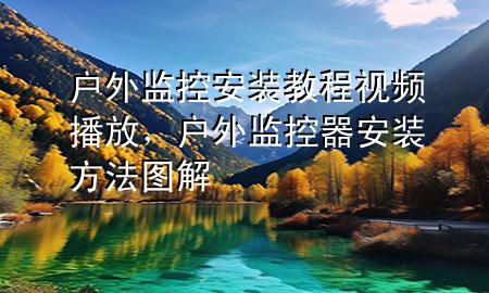 户外监控安装教程视频播放，户外监控器安装方法图解