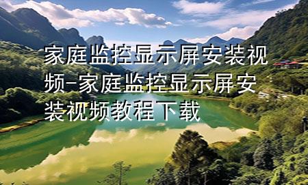 家庭监控显示屏安装视频-家庭监控显示屏安装视频教程下载