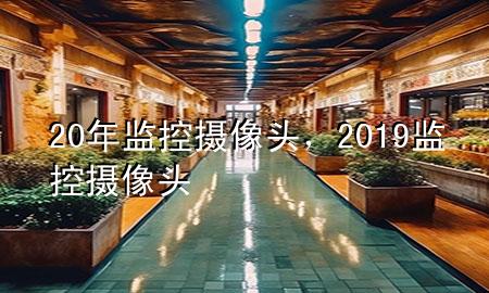 20年监控摄像头，2019监控摄像头