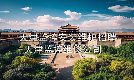 天津监控安装维护招聘-天津监控维修公司