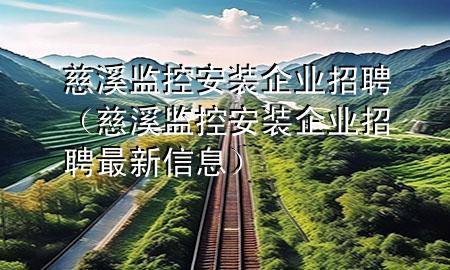 慈溪监控安装企业招聘（慈溪监控安装企业招聘最新信息）