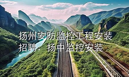 扬州安防监控工程安装招聘，扬中监控安装