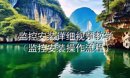 监控安装详细视频教学（监控安装操作流程）