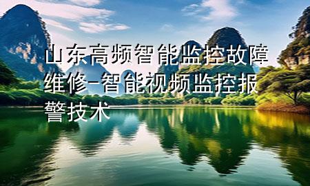 山东高频智能监控故障维修-智能视频监控报警技术