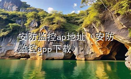 安防监控ap地址（安防监控app下载）