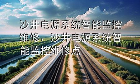 沙井电源系统智能监控维修，沙井电源系统智能监控维修点