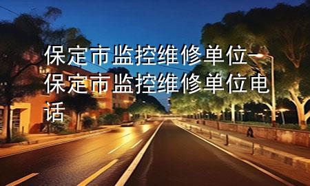 保定市监控维修单位-保定市监控维修单位电话