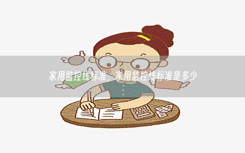 家用监控线标准，家用监控线标准是多少