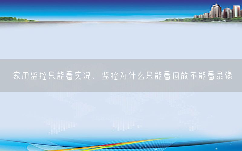 家用监控只能看实况，监控为什么只能看回放不能看录像