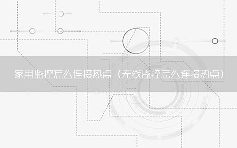 家用监控怎么连接热点（无线监控怎么连接热点）